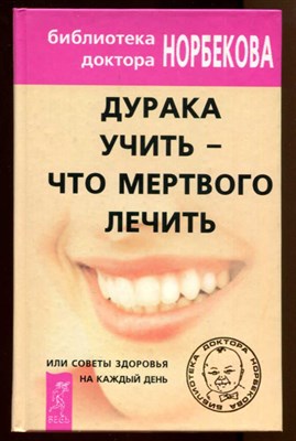 Дурака учить — что мертвого лечить, или Советы здоровья на каждый день - фото 128576