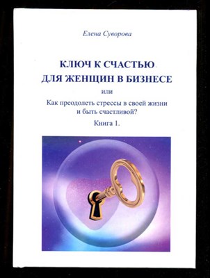 Ключ к счастью для женщин в бизнесе или Как преодолеть стрессы в своей жизни и быть счастливой?  | Книга 1. - фото 132685