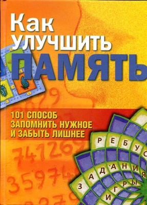 Как улучшить память | 101 способ запомнить нужное и забыть лишнее. - фото 167600