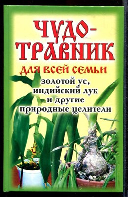 Чудо-травник для всей семьи: Золотой ус, индийский лук и другие природные целители - фото 169206