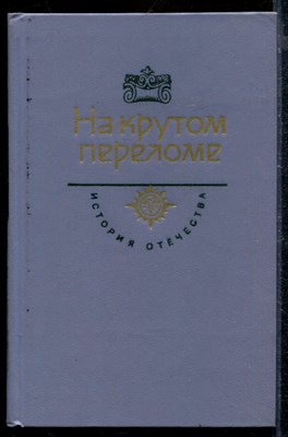 На крутом переломе | Серия: История Отечества в романах, повестях, документах. - фото 171976