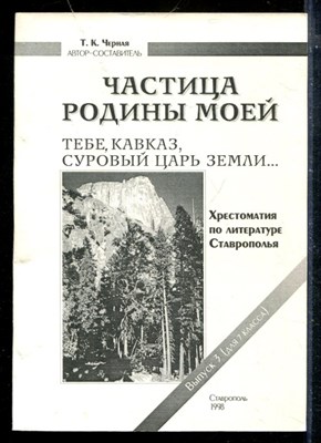 Частица Родины моей. Тебе, Кавказ, суровый царь земли | Выпуск 3. Часть 2 (для 7 класса). Хрестоматия по литературе Ставроополья. - фото 173833