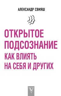 Свияш А. - Открытое подсознание Как влиять на себя и других - 2018 - фото 193789