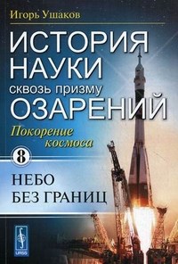 Ушаков И. - История науки сквозь призму озарений: Покорение космоса: Небо без границ / Кн.8 - 2010 - фото 194335