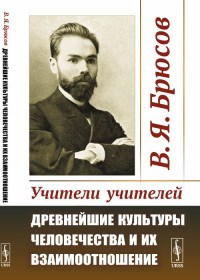 Брюсов В. - Учители учителей Древнейшие культуры человечества и их взаимоотношение - 2019 - фото 194345