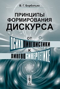 Борботько В. - Принципы формирования дискурса от психолингвистики к лингвосинергетике - 2019 - фото 194346