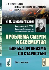 Шмальгаузен И. - Проблема смерти и бессмертия Борьба организма со старостью Биология - 2018 - фото 194356