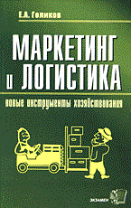 Голиков Е.А. - МАРКЕТИНГ И ЛОГИСТИКА НОВЫЕ ИНСТРУМЕНТЫ ХОЗЯЙСТВОВАНИЯ уч пос - 2006 - фото 194788