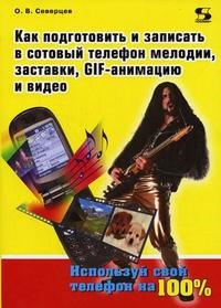 Северцев О. - Как подготовить и записать в сотовый телефон мелодии заставки GIF информацию и видео - 2006 - фото 196313
