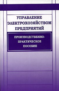 Управление электрохозяйством предприятий. Производственно -практическое пособие Изд. 2-е доп. - 2005 - фото 196545