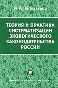 Игнатьева И.А. - Теория и практика систематизации экологического законодательства России - 2007 - фото 196857