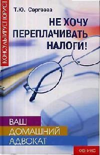 Сергеева Т.Ю. - Ваш домашний адвокат не хочу переплачивать налоги - 2007 - фото 197271