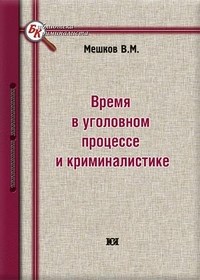 Мешков В.М. - Время в уголовном процессе и криминалистике - 2014 - фото 197465