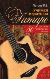 Петров П.В. - Учимся играть на гитаре без нот 50 русских народных песен - 2017 - фото 197630