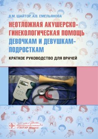 Неотложная акушерско-гинекологическая помощь девочкам и девушкам-подросткам - 2020 - фото 197932