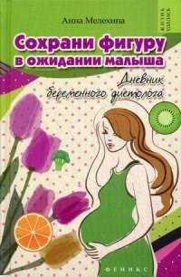 Мелехина А. - Сохрани фигуру в ожидании малыша Дневник беременного диетолога - 2015 - фото 198502