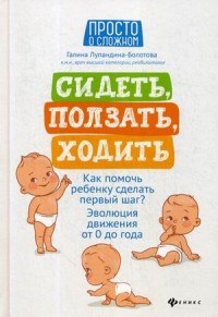 Лупандина-Болотова - Сидеть ползать ходить Как помочь ребенку сделать первый шаг Эволюция движения от 0 до года - 2020 - фото 198728