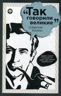 Гаврилова Е. - Шерлок Холмс Так говорили великие - 2016 - фото 199673