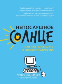 Чуднявцев С.Е. - Непослушное солнце или как понять что в голове у подростка - 2020 - фото 199761