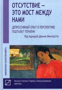 Отсутствие это мост между нами Депрессивный опыт в перспективе гештальт-терапии - 2019 - фото 199803