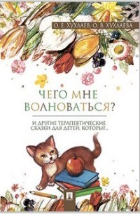 Хухлаева - Чего мне волноваться? Терапевтические сказки - 2021 - фото 200535