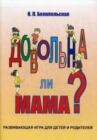 Белопольская Н.Л. - Довольна ли мама Развивающая игра для детей и родителей. - 2015 - фото 203684