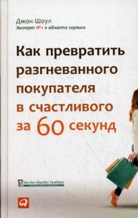 Шоул Д. - Как превратить разгневанного покупателя в счастливого за 60секунд - 2014 - фото 204763