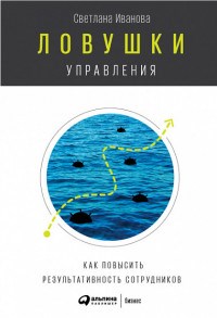 Иванова С. - Ловушки управления Как повысить результативность сотрудников - 2018 - фото 204799