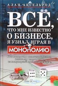 Аксельрод А. - Все что мне известно о бизнесе я узнал играя в монополию - 2007 - фото 205197