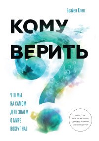 Клегг Б. - Кому верить Что мы на самом деле знаем о мире вокруг нас - 2017 - фото 205460