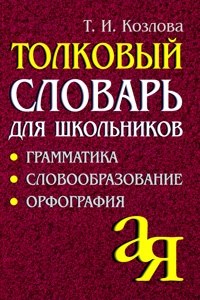 Козлова Т. - Толковый словарь для школьников Грамматика Словообразование Орфография - 2020 - фото 206497