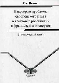 Рекош К.Х. - Некоторые проблемы европейского права в трактовке российских и французских эксп (франц. язык) - 2008 - фото 207129