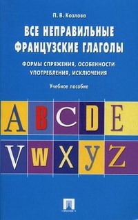 Козлова - Все неправильные французские глаголы.Формы спряжения, особенности употребления, исключения.Уч.пос.-М - 2022 - фото 207220