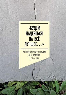 Лихачев - «Будем надеяться на всё лучшее…»: Из эпистолярного наследия Д. С. Лихачева: 1938–1999, - 2024 - фото 211292