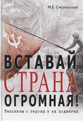 Смоленский М.Б. - Вставай, страна огромная! Рассказы о героях и их подвигах. - 2023 - фото 212742