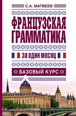 Матвеев С.А. - Французская грамматика за один месяц Базовый курс - 2014 - фото 212753