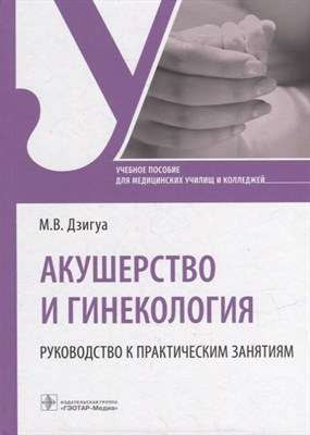 Дзигуа М. - Акушерство и гинекология. Руководство к практическим занятиям : учебное пособие - 2023 - фото 212828