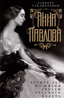 Альджеранов Х. - Анна Павлова. Десять лет из жизни звезды русского балета - 2024 - фото 212943