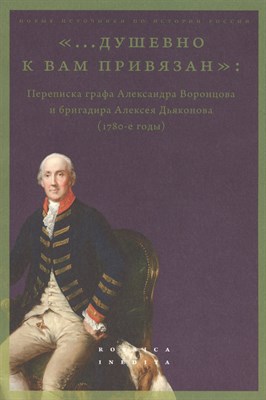 Лавринович М. . - Душевно к вам привязан. Переписка графа Александра Воронцова и бригадира Алексея Дьяконова (178 - 2022 - фото 213247