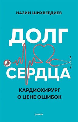 Шихвердиев Н.Н. - Долг сердца. Кардиохирург о цене ошибок - 2021 - фото 213339