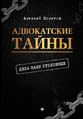 Колегов А. - Адвокатские тайны Дела наши уголовные - 2019 - фото 213537