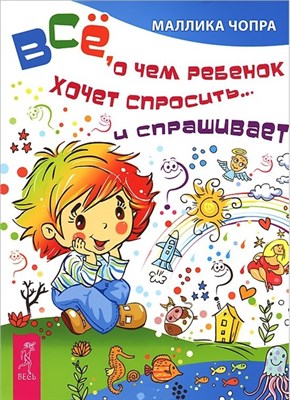 Чопра М. - Все о чем ребенок хочет спросить и спрашивает - 2013 - фото 213789