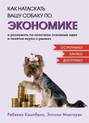 Кэмпбелл Р. - Как натаскать вашу собаку по экономике и разложить по полочкам основные понятия науки о рынках - 2024 - фото 213832
