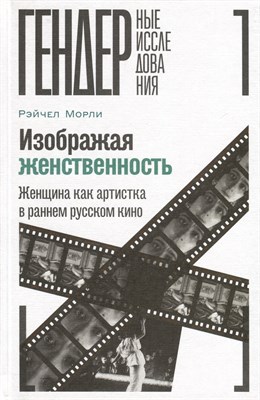 Изображая женственность: Женщина как артистка в раннем русском кино, Морли Рэйчел - фото 214047