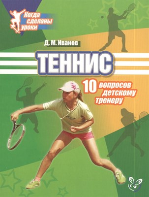 Иванов Д.М. - Теннис 10 вопросов детскому тренеру - 2013 - фото 214581