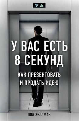 Хеллман П. - У вас есть 8 секунд. Как презентовать и продать идею - 2019 - фото 214739