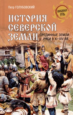 Голубовский П. - История Северской земли. Срединные земли руси в XI-XIV вв. (16+) - 2023 - фото 214913