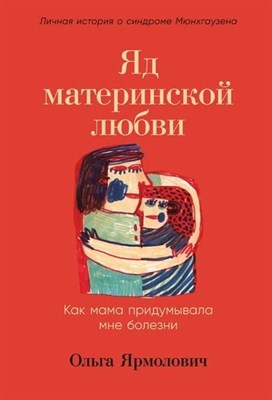 Ярмолович О. - Яд материнской любви: Как мама придумывала мне болезни. Личная история о синдроме Мюнхгаузена - 2023 - фото 214991