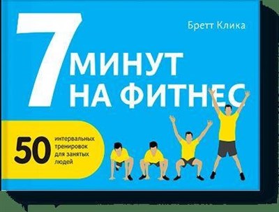 Клика Б. - 7 минут на фитнес 50 интервальных тренировок для занятых людей - 2016 - фото 215131