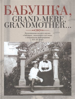 Куприянова Н.В. - Бабушка Grand-mere, Grandmother…: Воспоминания внуков и внучек о бабушках, знаменитых и не очень - 2008 - фото 215240